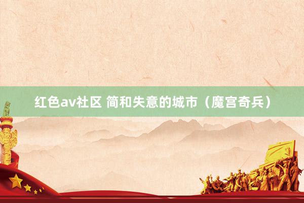 红色av社区 简和失意的城市（魔宫奇兵）