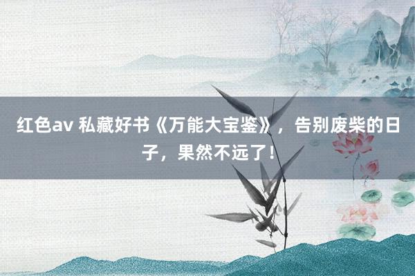 红色av 私藏好书《万能大宝鉴》，告别废柴的日子，果然不远了！