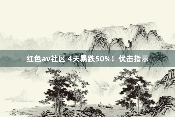 红色av社区 4天暴跌50%！伏击指示