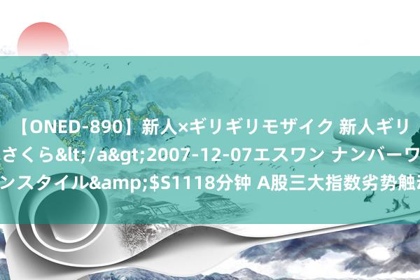 【ONED-890】新人×ギリギリモザイク 新人ギリギリモザイク 吉野さくら</a>2007-12-07エスワン ナンバーワンスタイル&$S1118分钟 A股三大指数劣势触动，上半年经济驱动稳中有进