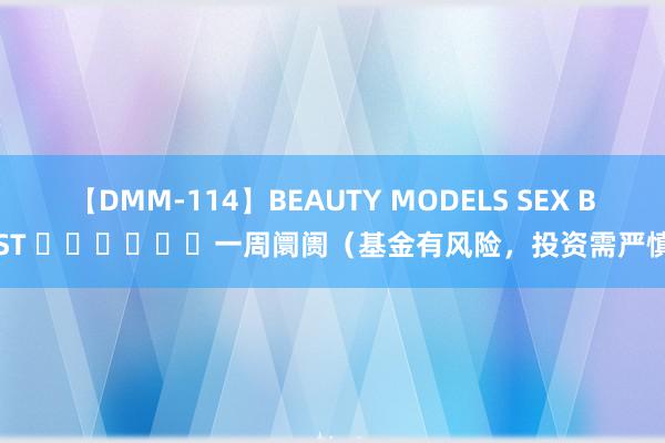 【DMM-114】BEAUTY MODELS SEX BEST ​​​​​​一周阛阓（基金有风险，投资需严慎）