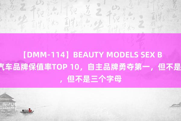 【DMM-114】BEAUTY MODELS SEX BEST 6月汽车品牌保值率TOP 10，自主品牌勇夺第一，但不是三个字母