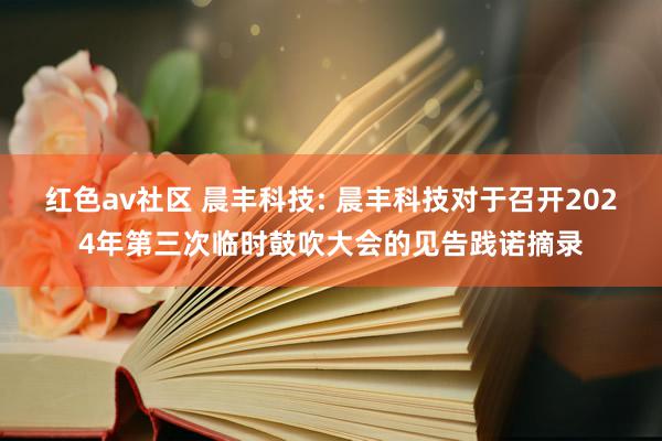 红色av社区 晨丰科技: 晨丰科技对于召开2024年第三次临时鼓吹大会的见告践诺摘录