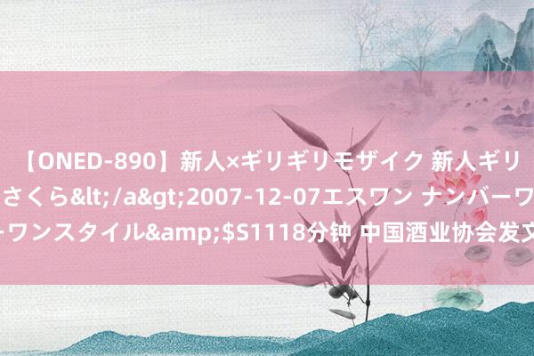 【ONED-890】新人×ギリギリモザイク 新人ギリギリモザイク 吉野さくら</a>2007-12-07エスワン ナンバーワンスタイル&$S1118分钟 中国酒业协会发文：从比亚迪，看白酒出海