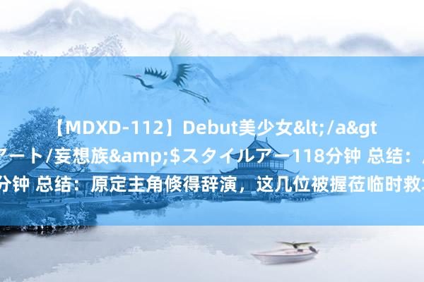 【MDXD-112】Debut美少女</a>2005-02-15スタイルアート/妄想族&$スタイルアー118分钟 总结：原定主角倏得辞演，这几位被握莅临时救场的演员却设置经典