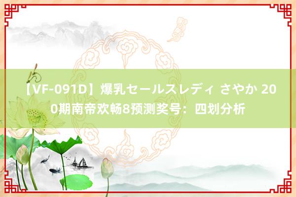 【VF-091D】爆乳セールスレディ さやか 200期南帝欢畅8预测奖号：四划分析