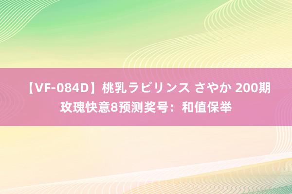 【VF-084D】桃乳ラビリンス さやか 200期玫瑰快意8预测奖号：和值保举