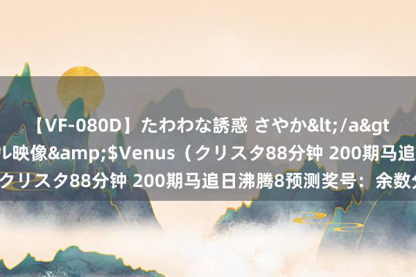 【VF-080D】たわわな誘惑 さやか</a>2005-08-27クリスタル映像&$Venus（クリスタ88分钟 200期马追日沸腾8预测奖号：余数分析