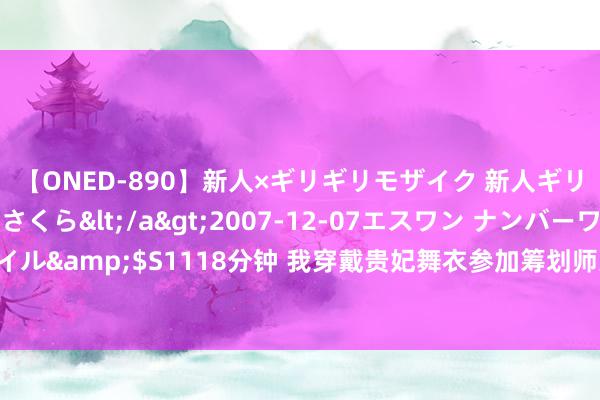 【ONED-890】新人×ギリギリモザイク 新人ギリギリモザイク 吉野さくら</a>2007-12-07エスワン ナンバーワンスタイル&$S1118分钟 我穿戴贵妃舞衣参加筹划师义展。不虞冲出个青娥，嘲讽我老土