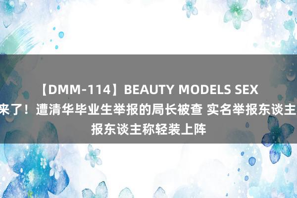 【DMM-114】BEAUTY MODELS SEX BEST 通报来了！遭清华毕业生举报的局长被查 实名举报东谈主称轻装上阵