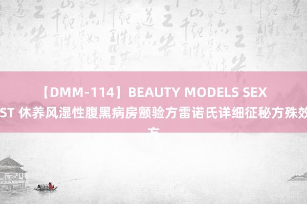 【DMM-114】BEAUTY MODELS SEX BEST 休养风湿性腹黑病房颤验方雷诺氏详细征秘方殊效方