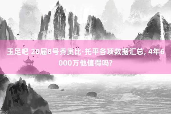 玉足吧 20届8号秀奥比·托平各项数据汇总, 4年6000万他值得吗?