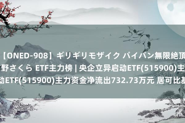 【ONED-908】ギリギリモザイク パイパン無限絶頂！激イカセFUCK 吉野さくら ETF主力榜 | 央企立异启动ETF(515900)主力资金净流出732.73万元 居可比基金第一