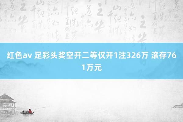 红色av 足彩头奖空开二等仅开1注326万 滚存761万元