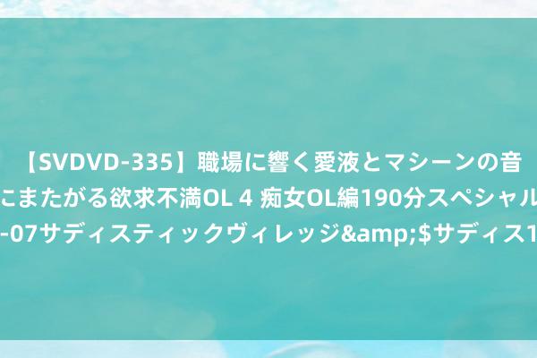 【SVDVD-335】職場に響く愛液とマシーンの音 自分からバイブにまたがる欲求不満OL 4 痴女OL編190分スペシャル</a>2013-02-07サディスティックヴィレッジ&$サディス199分钟 厨房小白逆袭记：告别煎鱼破皮恶梦，打造完好意思金黄鱼皮的秘诀