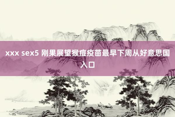 xxx sex5 刚果展望猴痘疫苗最早下周从好意思国入口