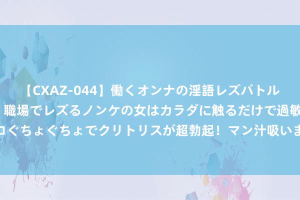 【CXAZ-044】働くオンナの淫語レズバトル DX 20シーン 4時間 職場でレズるノンケの女はカラダに触るだけで過敏に反応し、オマ○コぐちょぐちょでクリトリスが超勃起！マン汁吸いまくるとソリながらイキまくり！！ 中国象棋学习（一）