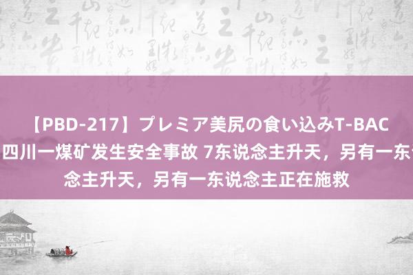 【PBD-217】プレミア美尻の食い込みT-BACK！8時間BEST 四川一煤矿发生安全事故 7东说念主升天，另有一东说念主正在施救