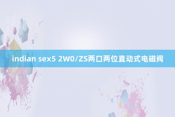 indian sex5 2W0/ZS两口两位直动式电磁阀