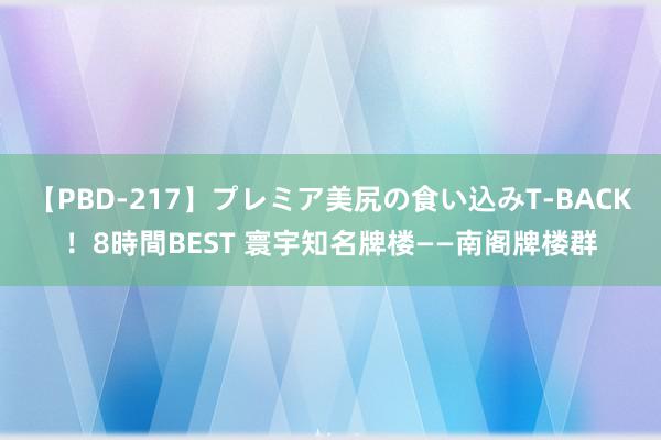 【PBD-217】プレミア美尻の食い込みT-BACK！8時間BEST 寰宇知名牌楼——南阁牌楼群