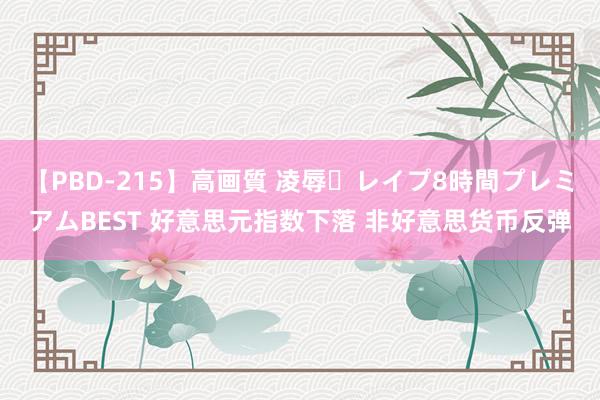 【PBD-215】高画質 凌辱・レイプ8時間プレミアムBEST 好意思元指数下落 非好意思货币反弹