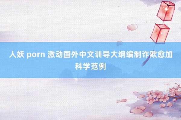 人妖 porn 激动国外中文训导大纲编制诈欺愈加科学范例