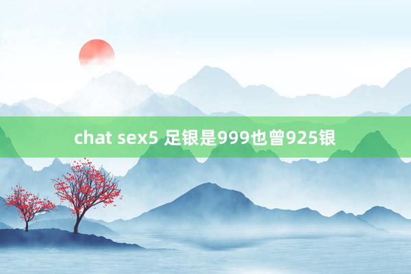 chat sex5 足银是999也曾925银