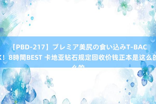 【PBD-217】プレミア美尻の食い込みT-BACK！8時間BEST 卡地亚钻石规定回收价钱正本是这么的