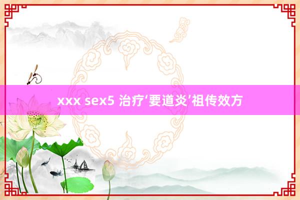 xxx sex5 治疗‘要道炎’祖传效方